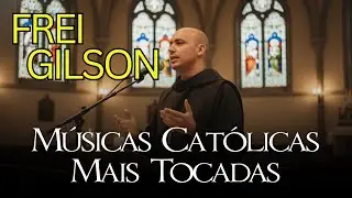 Músicas Católicas Mais Tocadas com FREl GILSON: Especial para o TEMPO COMUM
