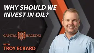 Why should we invest in Oil | Troy Eckard | Capital Hacking