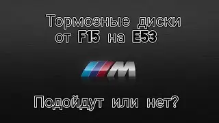 Тормозные диски от BMW X5 F15 на E53. Часть 1.