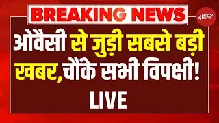 Asaduddin Owaisi News LIVE: ओवैसी से जुड़ी सबसे बड़ी खबर, चौंके सभी विपक्षी! LIVE