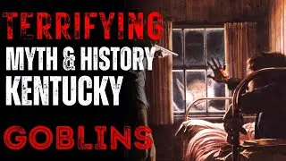 Terrifying Myth & History Of The Kentucky GOBLINS INCIDENT ENCOUNTER