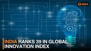 India ranks 39 in Global Innovation Index | DD India