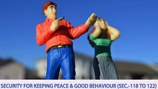 SECURITY FOR KEEPING PEACE  & GOOD BEHAVIOUR  (CRPC Section-118 to 122) Detail