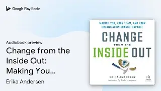 Change from the Inside Out: Making You, Your&hellip; by Erika Andersen &middot; Audiobook preview