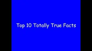 Top 10 Totally True Facts