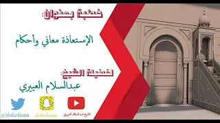 خطبة بعنوان (الإستعاذة معاني وأحكام) للشيخ: عبدالسلام العييري