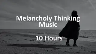 Melancholy Thinking Music | 10 Hours