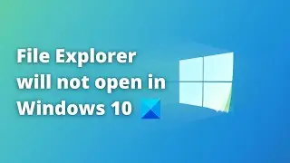 File Explorer will not open in Windows 11