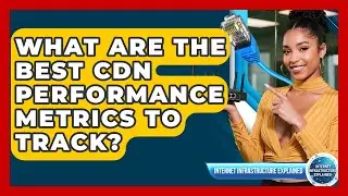 What Are The Best CDN Performance Metrics To Track? - Internet Infrastructure Explained