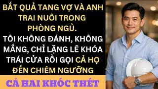 Vợ Tôi Ngoại Tình Với Anh Trai Nuôi, Tôi Khóa Cửa Gọi Cả Họ Đến Xem