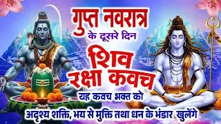 गुप्त नवरात के दूसरे दिन शिव रक्षा कवच यह कवच भक्त को अदृश्य शक्ति, भय से मुक्ति,धन के भंडार खुलेंगे