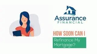 How Soon Can I Refinance My Mortgage? | Assurance Financial
