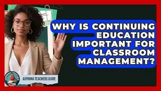 Why Is Continuing Education Important For Classroom Management? - Aspiring Teacher Guide