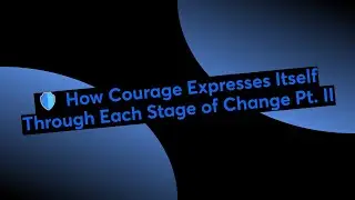 🛡️ How Courage Expresses Itself Through Each Stage of Change Pt. II
