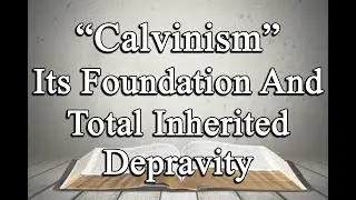 Calvinism - Its Foundation and Total Inherited Depravity - Angeles City Southside Church Of Christ