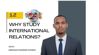 1.2 Why Study International Relations? - Chapter 1 - Theories of IR - Afsomali