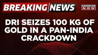 Breaking News | DRI Seizes 100 Kg Of Gold In A Pan-India Crackdown On Gold Smuggling | Mirror Now