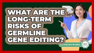 What Are The Long-term Risks Of Germline Gene Editing? - Genetic Wellness for Families