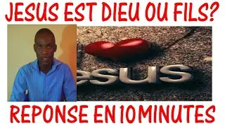 JÉSUS CHRIST EST IL DIEU OU FILS DE DIEU ? LA RÉPONSE EN 10 MINUTES