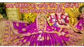 राधा संकीर्तन का आनंद लेते हुए श्रीजी के दिव्य मनोहर श्रृंगार दर्शन।