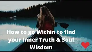 How to go Within to Find your Inner Truth & Soul Wisdom