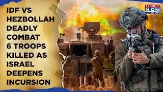 IDF Deadly Combat With Hezbollah, 6 Soldiers Killed| Israel Deepens Incursions, Ramps Up Lebanon Ops