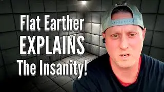 Flat Earther EXPLAINS The Insanity!