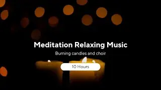 Meditation Relaxing Music | Burning Candles and Choir | 10 Hours