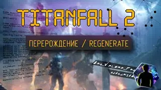 Titanfall 2 - ПЕРЕРОЖДЕНИЕ / REGENERATE