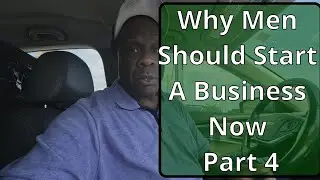Why Men Should Start A Business Now Part 4.  #businessideas  #blackbusiness #blackbusinessman