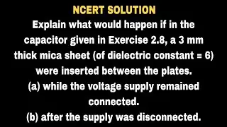 Explain what would happen if in the capacitor given in Exercise 2.8, a 3 mm thick mica sheet (of die