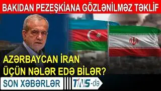 Bakıdan Pezeşkiana gözlənilməz təklif - Azərbaycan İran üçün nələr edə bilər?