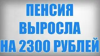 Пенсия Выросла на 2300 рублей
