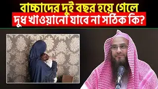 বাচ্চাদের দুই বছর হয়ে গেলে দুধ খাওয়ানো যাবে না সঠিক কি? Sheikh Motiur Rahman Madani