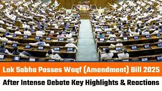 Lok Sabha Passes Waqf (Amendment) Bill 2025 After Intense Debate | Key Highlights & Reactions