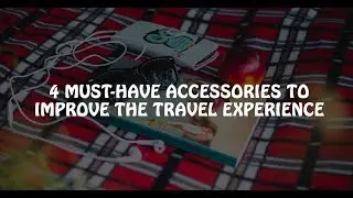 4 Must-Have Accessories To Improve The Travel Experience