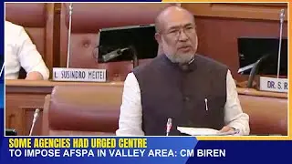 SOME AGENCIES HAD URGED CENTRE TO IMPOSE AFSPA IN VALLEY AREA : CM BIREN    | 08 AUG 2024