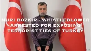 Nuri Bozkir - WHISTLEBLOWER ARRESTED FOR EXPOSING TERRORIST TIES OF TURKEY
