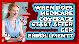 When Does Medicare Coverage Start After GEP Enrollment? - Medicare Made Simple Guide