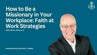 How to Be a Missionary in Your Workplace: Faith at Work Strategies with Mike Henry Sr | Episode 12