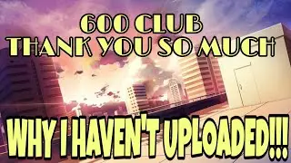 600 CLUB AND WHY I HAVEN'T BEEN UPLOADING!!!