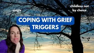 Single and Childless Not By Choice: COPING with GRIEF TRIGGERS