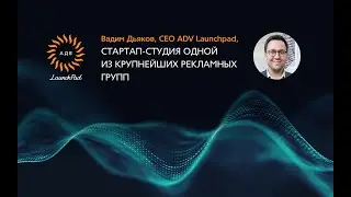 Стартап-студия одной из крупнейших рекламных групы. Выступление Вадима Дьякова CEO ADV Launchpad.