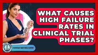 What Causes High Failure Rates In Clinical Trial Phases? - Everyday Bioethics Expert