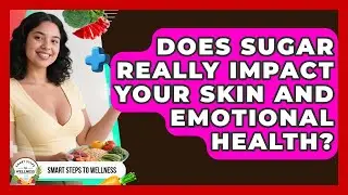 Does Sugar Really Impact Your Skin And Emotional Health? - Smart Steps to Wellness