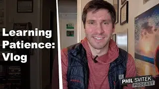 Learning Patience - 2/27/2023: A Phil Svitek Vlog