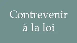 How to Pronounce ''Contrevenir &agrave; la loi'' (Breaking the law) Correctly in French