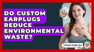 Do Custom Earplugs Reduce Environmental Waste? - Everyday Hearing Help