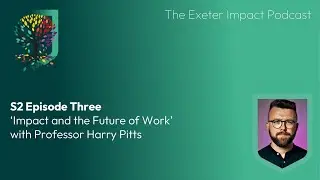 Exeter Impact Podcast Ep. 3 'Impact and the Future of Work' with Professor Harry Pitts