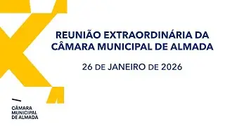Reunião Extraordinária da Câmara Municipal de Almada - 26 de Janeiro de 2026